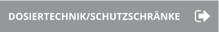 DOSIERTECHNIK/SCHUTZSCHRÄNKE